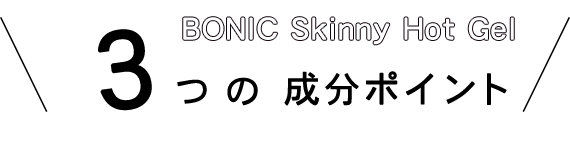 BONIC Skinny Hot Gel 3つの成分ポイント